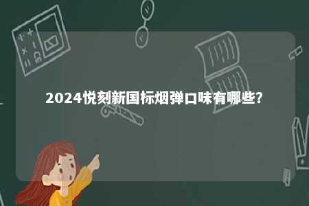 2024悦刻新国标烟弹口味有哪些	？ 
